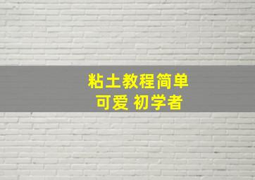 粘土教程简单 可爱 初学者